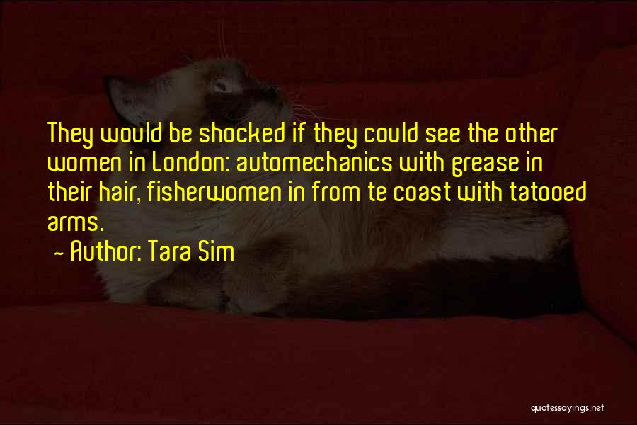 Tara Sim Quotes: They Would Be Shocked If They Could See The Other Women In London: Automechanics With Grease In Their Hair, Fisherwomen
