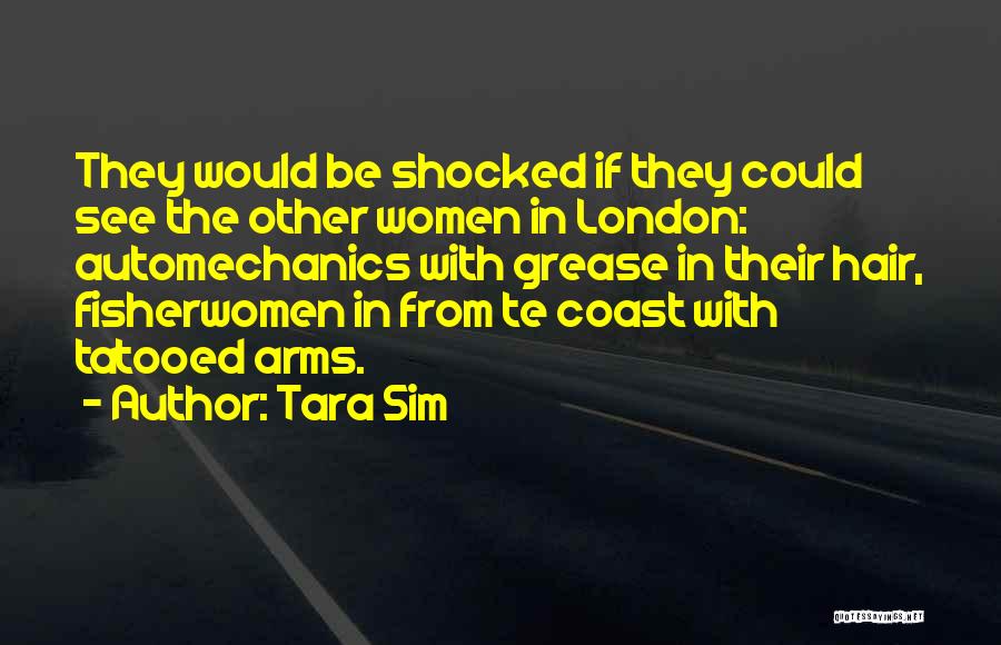 Tara Sim Quotes: They Would Be Shocked If They Could See The Other Women In London: Automechanics With Grease In Their Hair, Fisherwomen