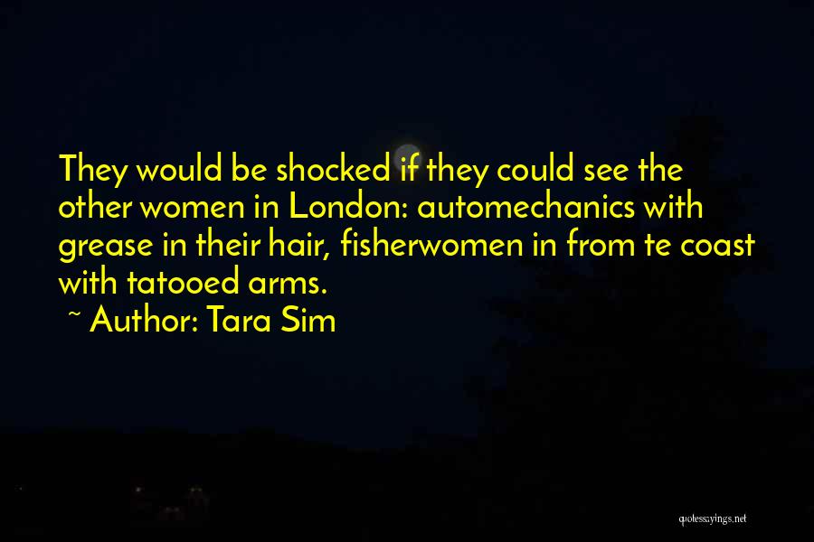 Tara Sim Quotes: They Would Be Shocked If They Could See The Other Women In London: Automechanics With Grease In Their Hair, Fisherwomen
