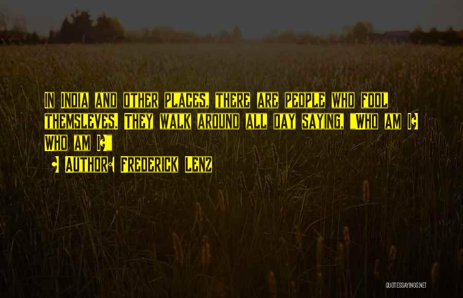 Frederick Lenz Quotes: In India And Other Places, There Are People Who Fool Themsleves. They Walk Around All Day Saying, Who Am I?
