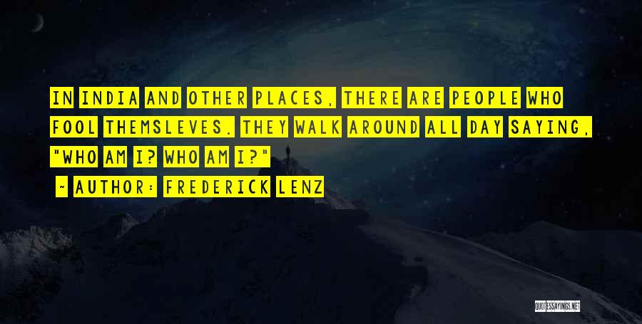 Frederick Lenz Quotes: In India And Other Places, There Are People Who Fool Themsleves. They Walk Around All Day Saying, Who Am I?