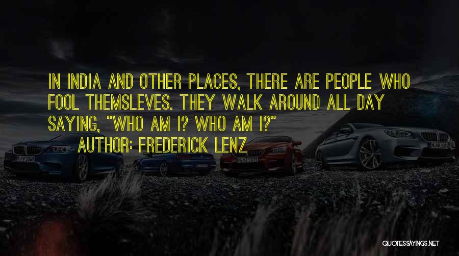 Frederick Lenz Quotes: In India And Other Places, There Are People Who Fool Themsleves. They Walk Around All Day Saying, Who Am I?