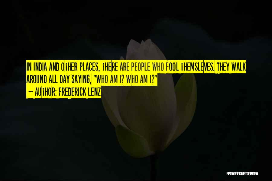 Frederick Lenz Quotes: In India And Other Places, There Are People Who Fool Themsleves. They Walk Around All Day Saying, Who Am I?