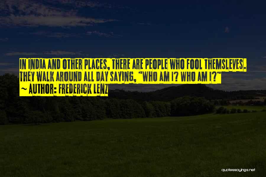 Frederick Lenz Quotes: In India And Other Places, There Are People Who Fool Themsleves. They Walk Around All Day Saying, Who Am I?