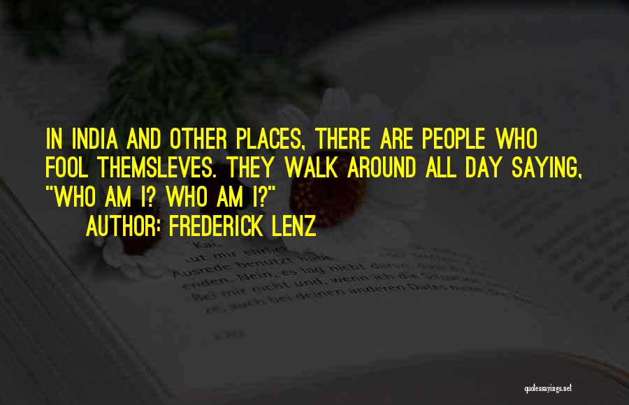 Frederick Lenz Quotes: In India And Other Places, There Are People Who Fool Themsleves. They Walk Around All Day Saying, Who Am I?