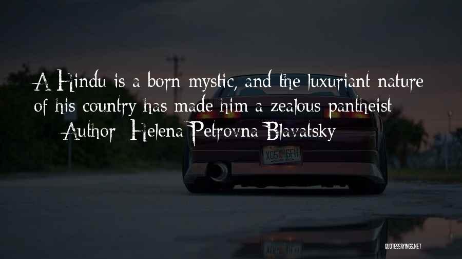Helena Petrovna Blavatsky Quotes: A Hindu Is A Born Mystic, And The Luxuriant Nature Of His Country Has Made Him A Zealous Pantheist