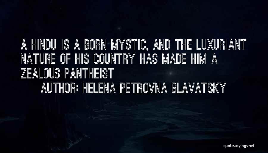 Helena Petrovna Blavatsky Quotes: A Hindu Is A Born Mystic, And The Luxuriant Nature Of His Country Has Made Him A Zealous Pantheist