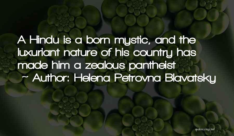 Helena Petrovna Blavatsky Quotes: A Hindu Is A Born Mystic, And The Luxuriant Nature Of His Country Has Made Him A Zealous Pantheist