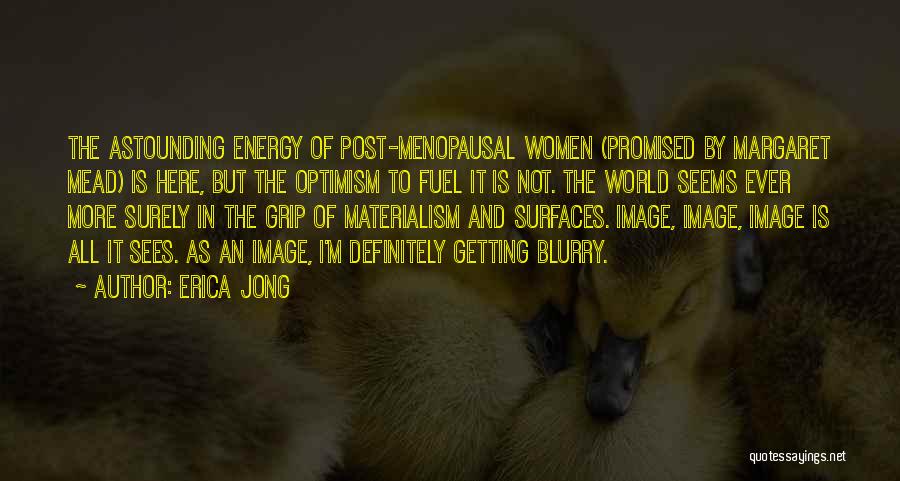 Erica Jong Quotes: The Astounding Energy Of Post-menopausal Women (promised By Margaret Mead) Is Here, But The Optimism To Fuel It Is Not.