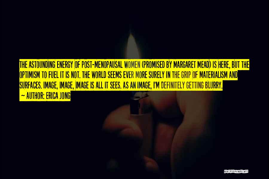 Erica Jong Quotes: The Astounding Energy Of Post-menopausal Women (promised By Margaret Mead) Is Here, But The Optimism To Fuel It Is Not.