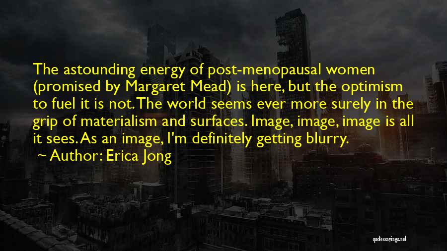 Erica Jong Quotes: The Astounding Energy Of Post-menopausal Women (promised By Margaret Mead) Is Here, But The Optimism To Fuel It Is Not.