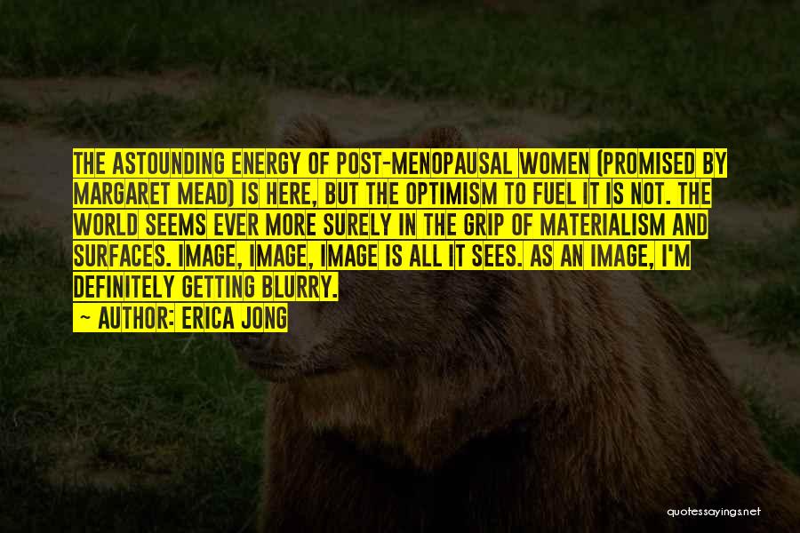 Erica Jong Quotes: The Astounding Energy Of Post-menopausal Women (promised By Margaret Mead) Is Here, But The Optimism To Fuel It Is Not.