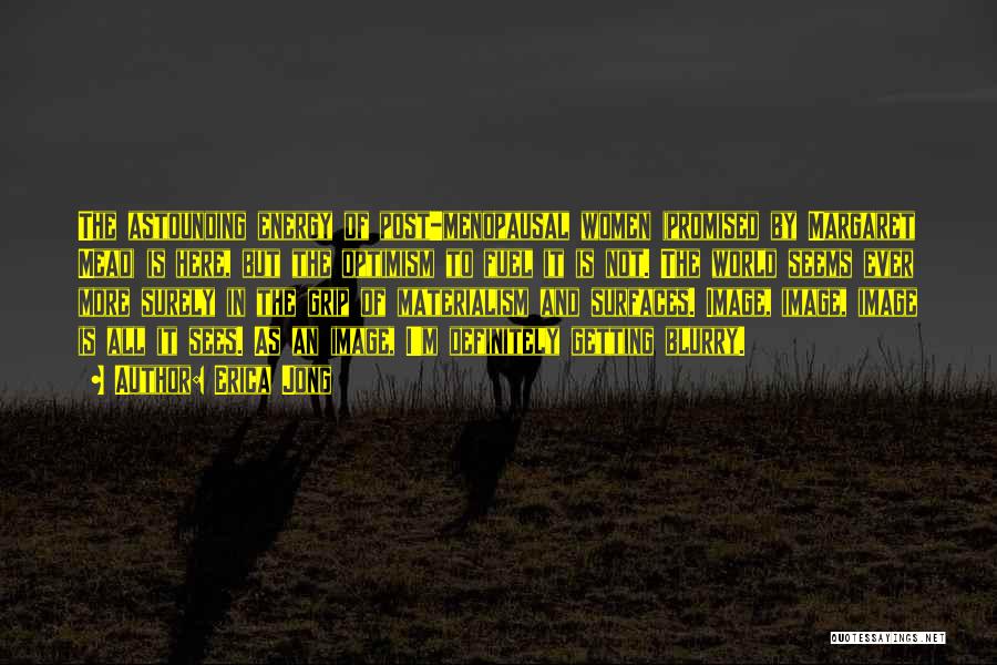Erica Jong Quotes: The Astounding Energy Of Post-menopausal Women (promised By Margaret Mead) Is Here, But The Optimism To Fuel It Is Not.