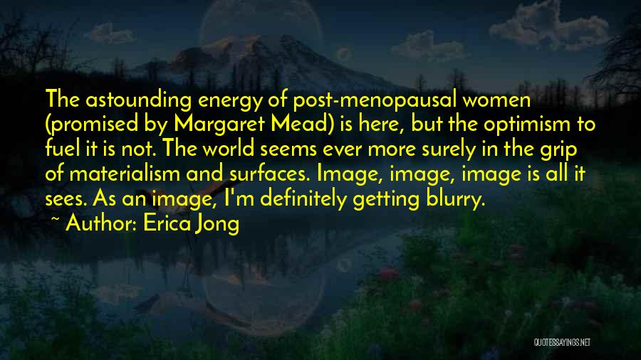 Erica Jong Quotes: The Astounding Energy Of Post-menopausal Women (promised By Margaret Mead) Is Here, But The Optimism To Fuel It Is Not.