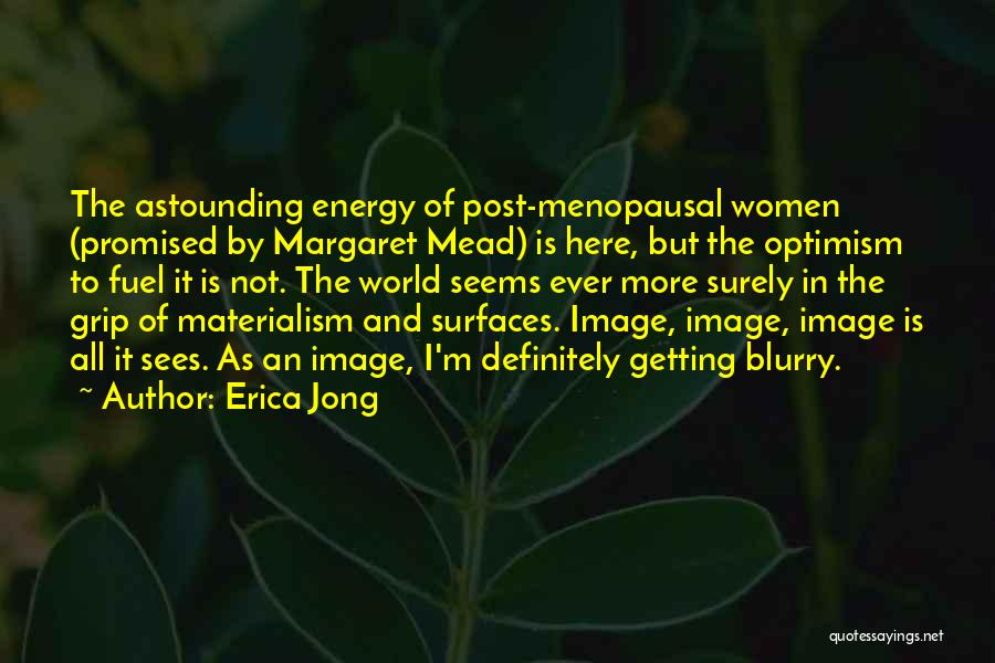 Erica Jong Quotes: The Astounding Energy Of Post-menopausal Women (promised By Margaret Mead) Is Here, But The Optimism To Fuel It Is Not.