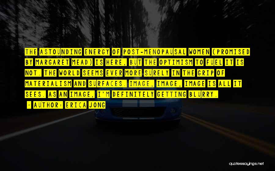 Erica Jong Quotes: The Astounding Energy Of Post-menopausal Women (promised By Margaret Mead) Is Here, But The Optimism To Fuel It Is Not.