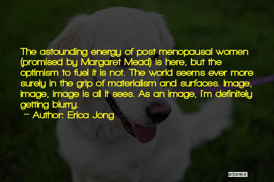 Erica Jong Quotes: The Astounding Energy Of Post-menopausal Women (promised By Margaret Mead) Is Here, But The Optimism To Fuel It Is Not.