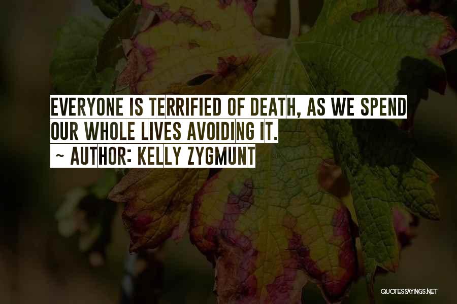 Kelly Zygmunt Quotes: Everyone Is Terrified Of Death, As We Spend Our Whole Lives Avoiding It.