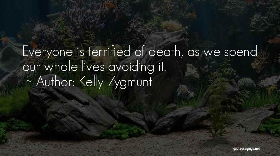 Kelly Zygmunt Quotes: Everyone Is Terrified Of Death, As We Spend Our Whole Lives Avoiding It.