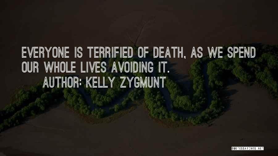 Kelly Zygmunt Quotes: Everyone Is Terrified Of Death, As We Spend Our Whole Lives Avoiding It.