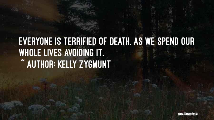 Kelly Zygmunt Quotes: Everyone Is Terrified Of Death, As We Spend Our Whole Lives Avoiding It.