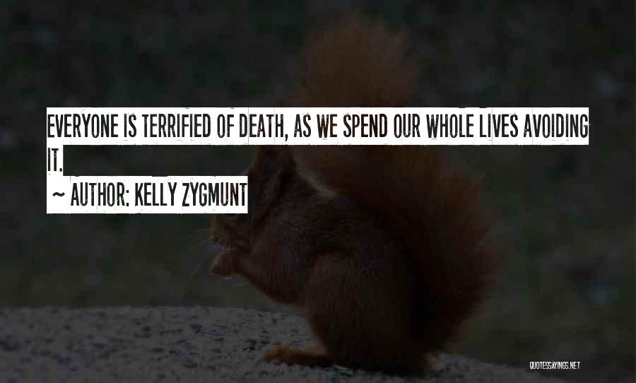 Kelly Zygmunt Quotes: Everyone Is Terrified Of Death, As We Spend Our Whole Lives Avoiding It.