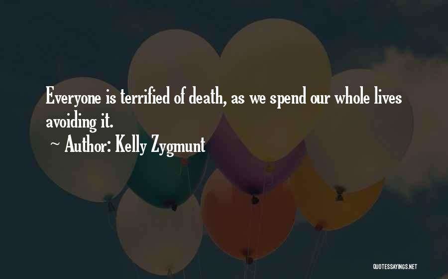 Kelly Zygmunt Quotes: Everyone Is Terrified Of Death, As We Spend Our Whole Lives Avoiding It.