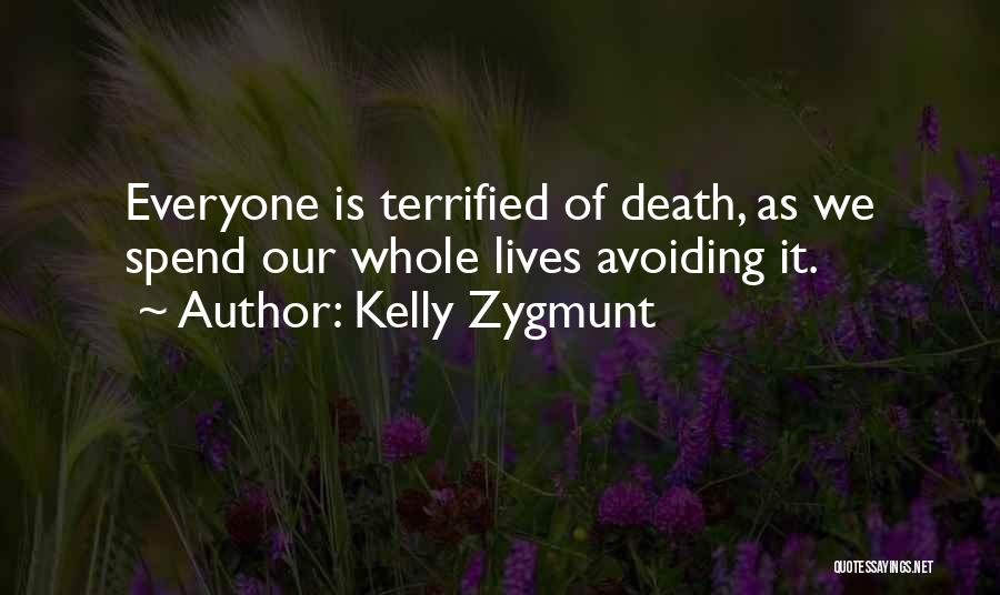 Kelly Zygmunt Quotes: Everyone Is Terrified Of Death, As We Spend Our Whole Lives Avoiding It.