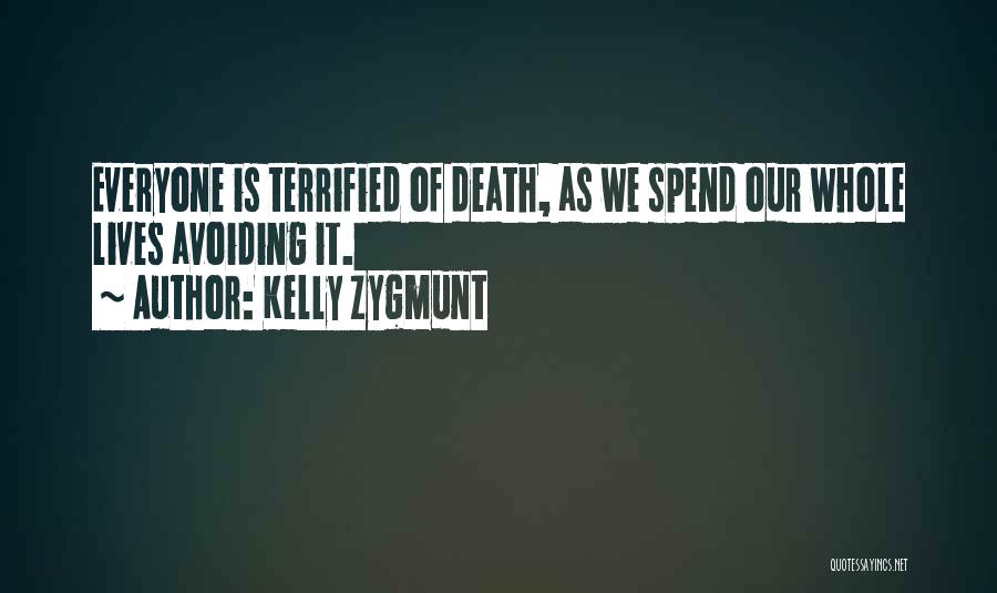 Kelly Zygmunt Quotes: Everyone Is Terrified Of Death, As We Spend Our Whole Lives Avoiding It.