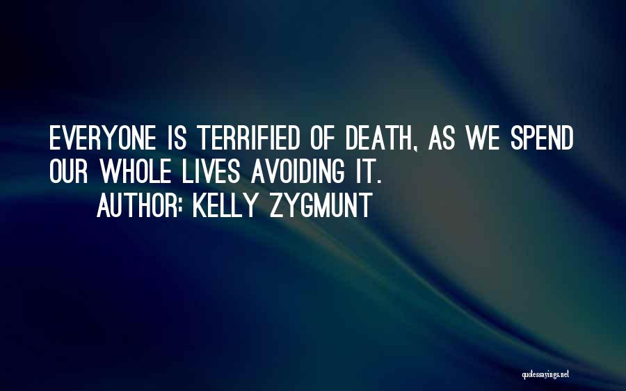 Kelly Zygmunt Quotes: Everyone Is Terrified Of Death, As We Spend Our Whole Lives Avoiding It.