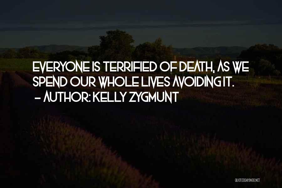 Kelly Zygmunt Quotes: Everyone Is Terrified Of Death, As We Spend Our Whole Lives Avoiding It.