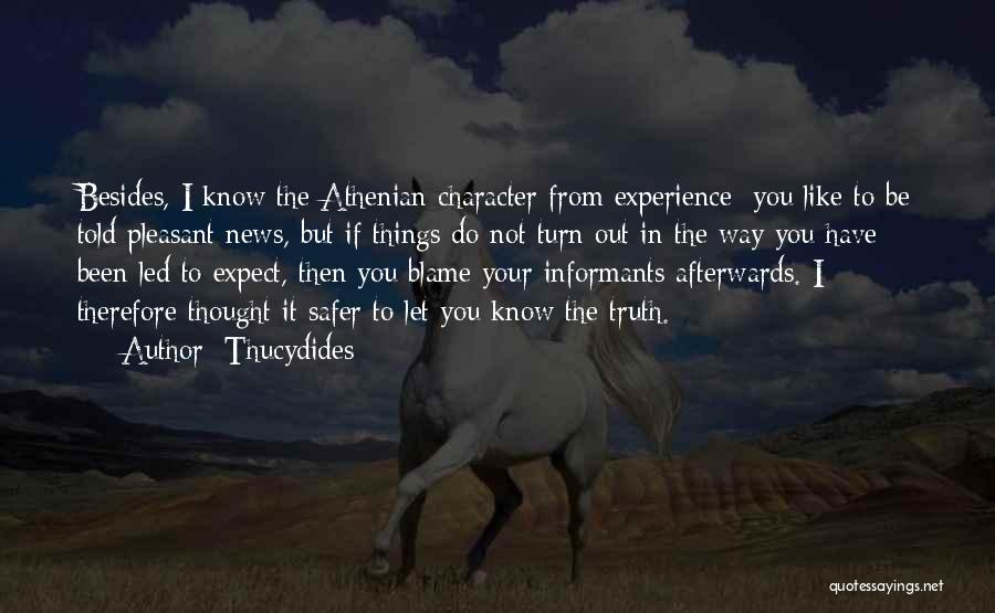 Thucydides Quotes: Besides, I Know The Athenian Character From Experience: You Like To Be Told Pleasant News, But If Things Do Not