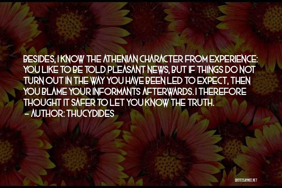 Thucydides Quotes: Besides, I Know The Athenian Character From Experience: You Like To Be Told Pleasant News, But If Things Do Not