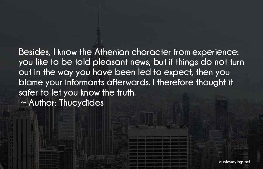 Thucydides Quotes: Besides, I Know The Athenian Character From Experience: You Like To Be Told Pleasant News, But If Things Do Not