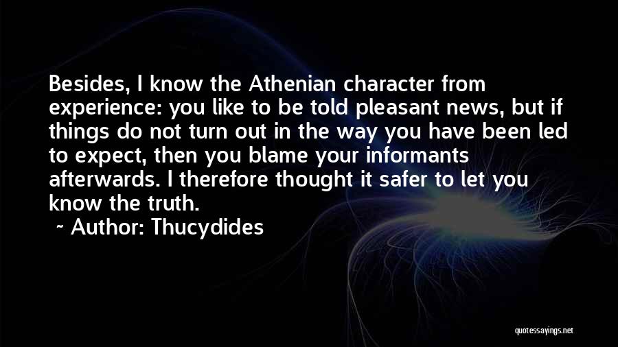 Thucydides Quotes: Besides, I Know The Athenian Character From Experience: You Like To Be Told Pleasant News, But If Things Do Not