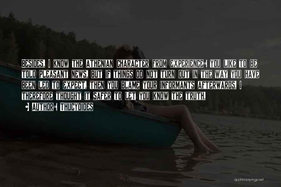 Thucydides Quotes: Besides, I Know The Athenian Character From Experience: You Like To Be Told Pleasant News, But If Things Do Not