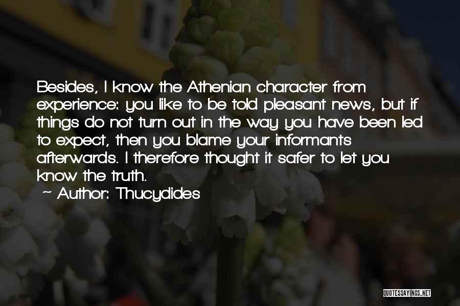 Thucydides Quotes: Besides, I Know The Athenian Character From Experience: You Like To Be Told Pleasant News, But If Things Do Not