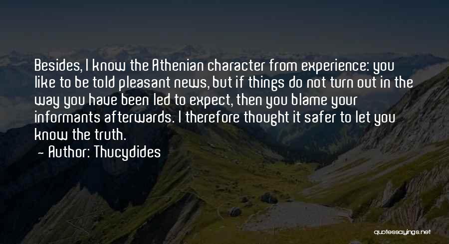 Thucydides Quotes: Besides, I Know The Athenian Character From Experience: You Like To Be Told Pleasant News, But If Things Do Not