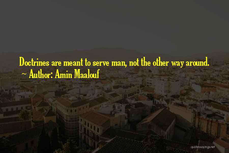 Amin Maalouf Quotes: Doctrines Are Meant To Serve Man, Not The Other Way Around.