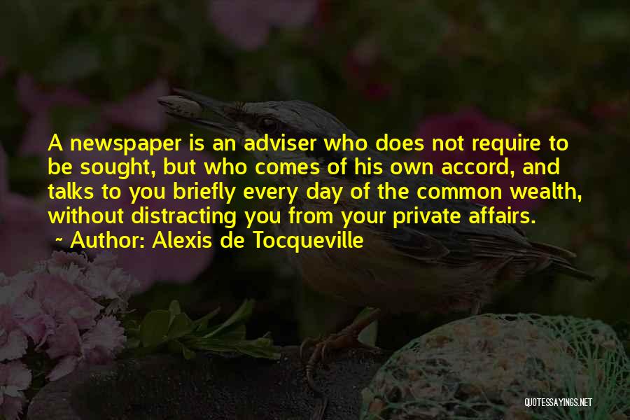 Alexis De Tocqueville Quotes: A Newspaper Is An Adviser Who Does Not Require To Be Sought, But Who Comes Of His Own Accord, And