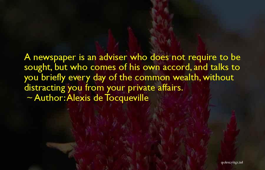 Alexis De Tocqueville Quotes: A Newspaper Is An Adviser Who Does Not Require To Be Sought, But Who Comes Of His Own Accord, And