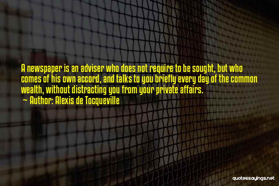 Alexis De Tocqueville Quotes: A Newspaper Is An Adviser Who Does Not Require To Be Sought, But Who Comes Of His Own Accord, And