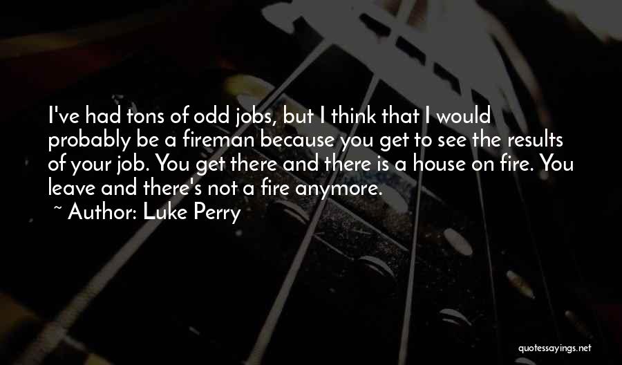 Luke Perry Quotes: I've Had Tons Of Odd Jobs, But I Think That I Would Probably Be A Fireman Because You Get To