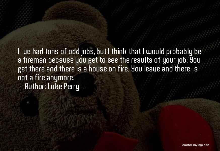 Luke Perry Quotes: I've Had Tons Of Odd Jobs, But I Think That I Would Probably Be A Fireman Because You Get To