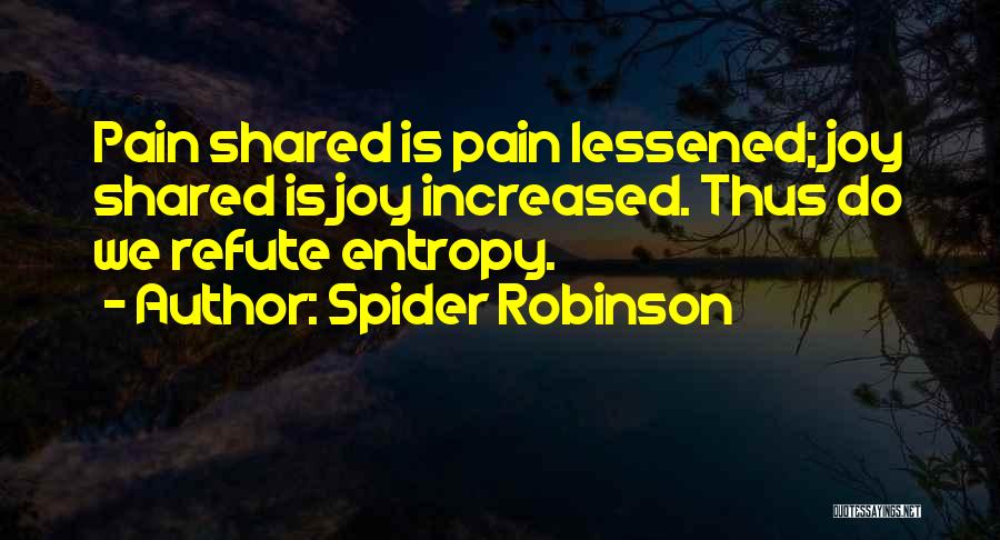 Spider Robinson Quotes: Pain Shared Is Pain Lessened; Joy Shared Is Joy Increased. Thus Do We Refute Entropy.