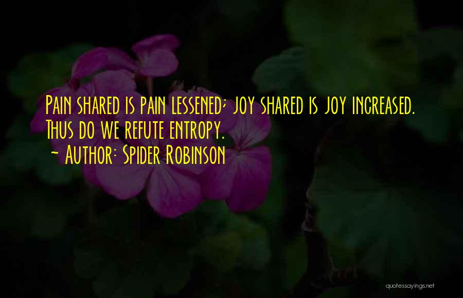 Spider Robinson Quotes: Pain Shared Is Pain Lessened; Joy Shared Is Joy Increased. Thus Do We Refute Entropy.