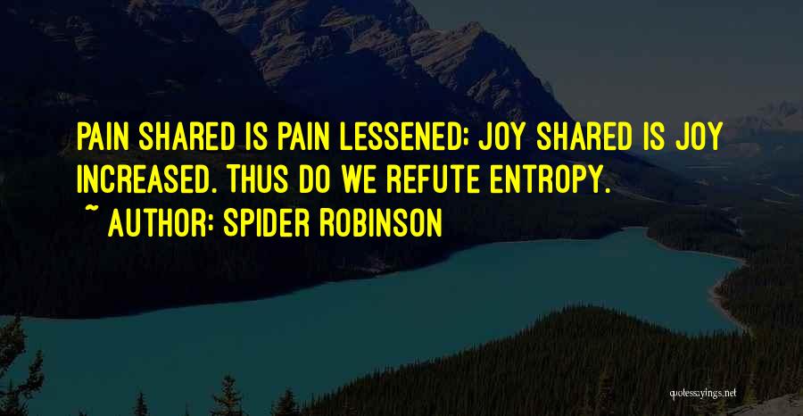 Spider Robinson Quotes: Pain Shared Is Pain Lessened; Joy Shared Is Joy Increased. Thus Do We Refute Entropy.