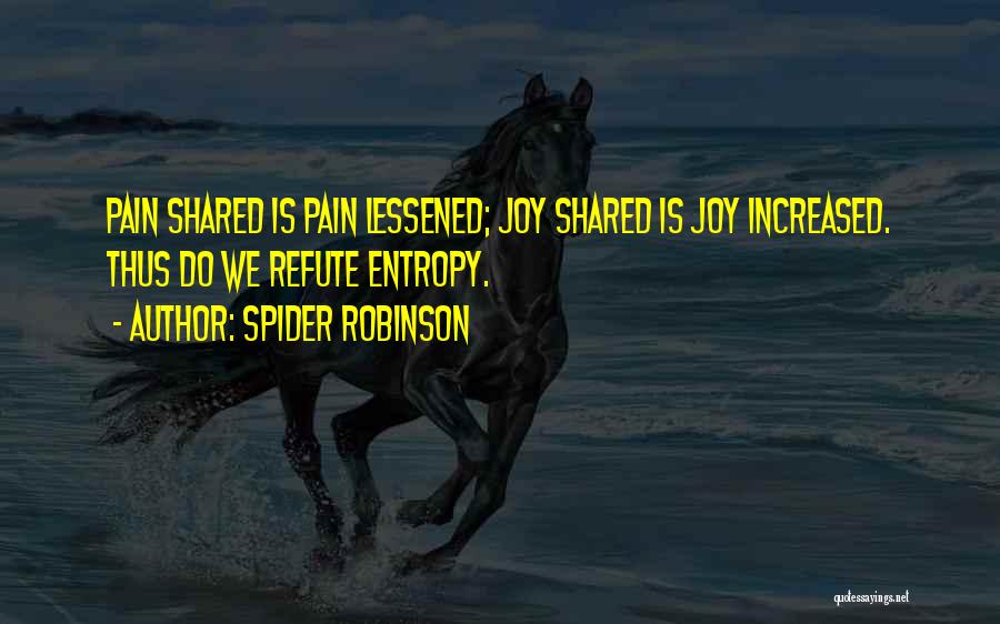 Spider Robinson Quotes: Pain Shared Is Pain Lessened; Joy Shared Is Joy Increased. Thus Do We Refute Entropy.