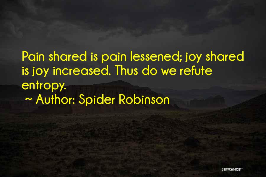 Spider Robinson Quotes: Pain Shared Is Pain Lessened; Joy Shared Is Joy Increased. Thus Do We Refute Entropy.