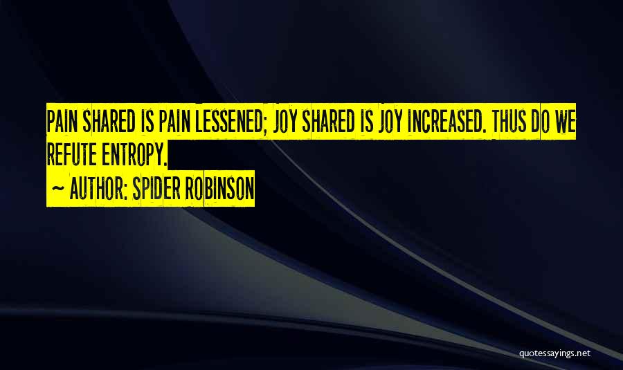Spider Robinson Quotes: Pain Shared Is Pain Lessened; Joy Shared Is Joy Increased. Thus Do We Refute Entropy.
